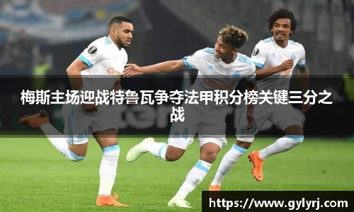 梅斯主场迎战特鲁瓦争夺法甲积分榜关键三分之战