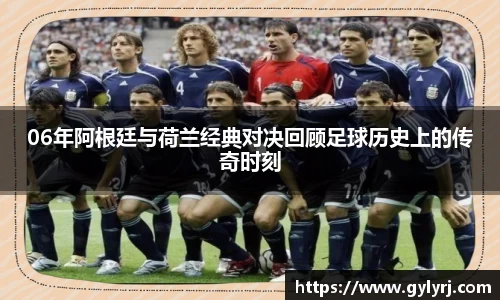 06年阿根廷与荷兰经典对决回顾足球历史上的传奇时刻