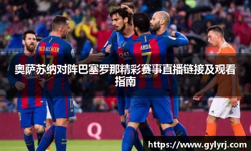 奥萨苏纳对阵巴塞罗那精彩赛事直播链接及观看指南