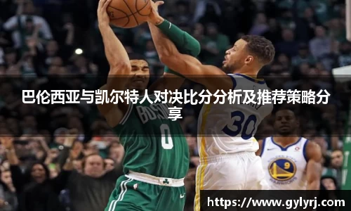 巴伦西亚与凯尔特人对决比分分析及推荐策略分享